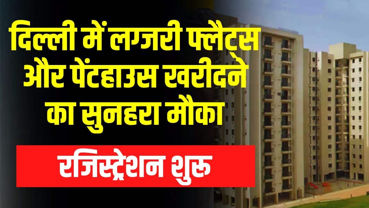 DDA Housing Scheme- दिल्ली में लग्जरी फ्लैट्स और पेंटहाउस खरीदने का सुनहरा मौका, आज से रजिस्ट्रेशन शुरू