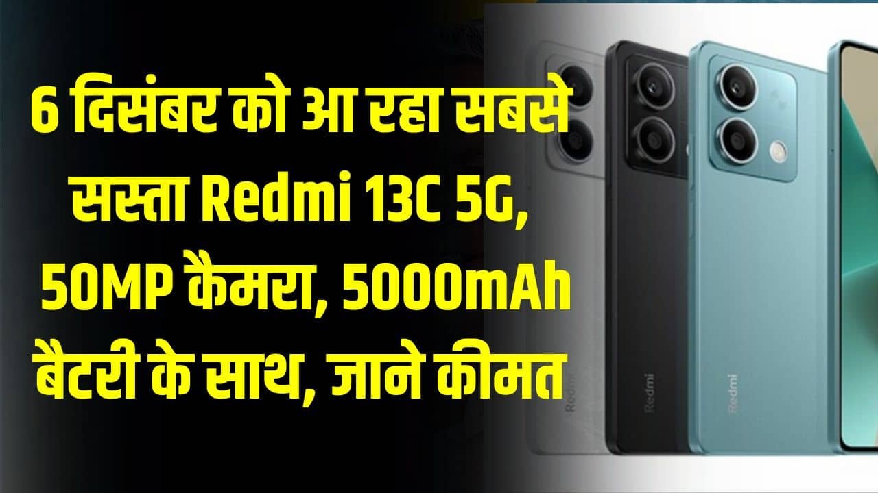 6 दिसंबर को आ रहा सबसे सस्ता Redmi 13C 5G, 50MP कैमरा, 5000mAh बैटरी के साथ, जाने कीमत