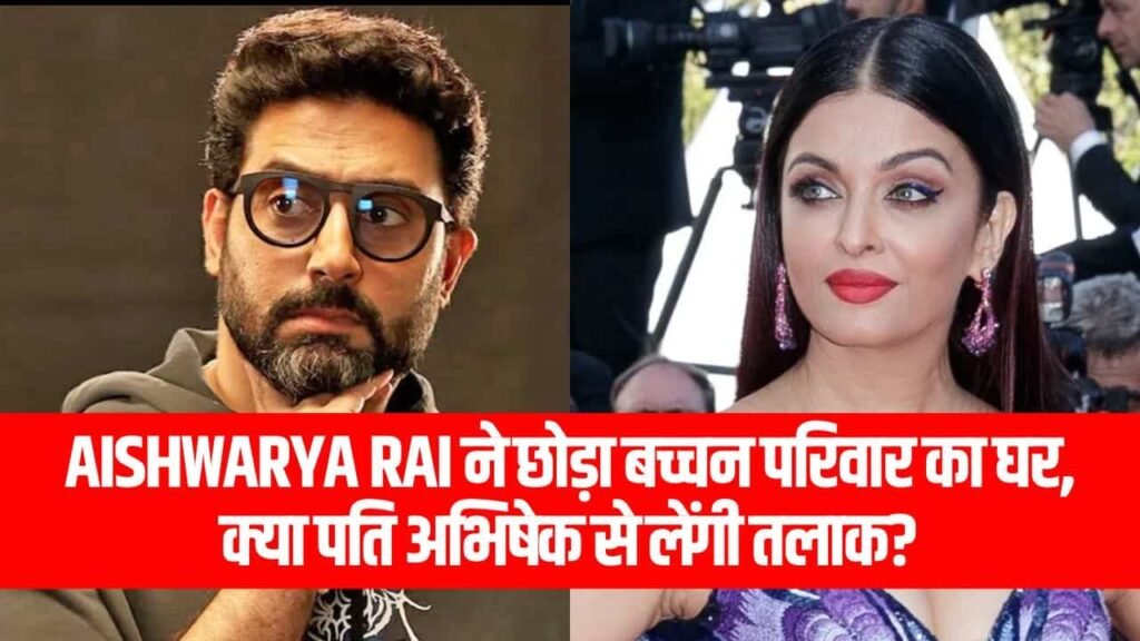 Aishwarya Rai ने छोड़ा बच्चन परिवार का घर, क्या पति अभिषेक से लेंगी तलाक?