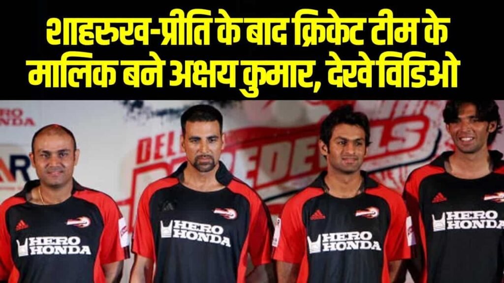 Akshay Kumar Cricket Team: शाहरुख-प्रीति के बाद क्रिकेट टीम के मालिक बने अक्षय कुमार, देखे विडिओ