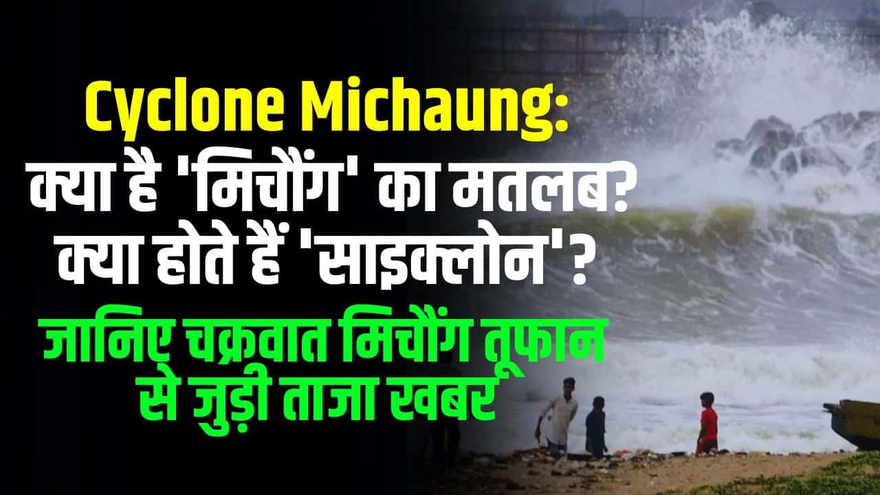 Cyclone Michaung: क्या है 'मिचौंग' का मतलब? क्या होते हैं 'साइक्लोन'? जानिए चक्रवात मिचौंग तूफान से जुड़ी ताजा खबर