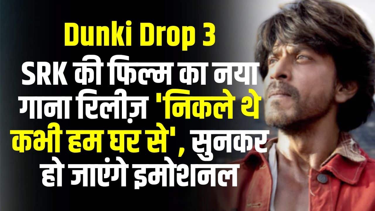 Dunki Drop 3: SRK की फिल्म का नया गाना रिलीज़ 'निकले थे कभी हम घर से', सुनकर हो जाएंगे इमोशनल