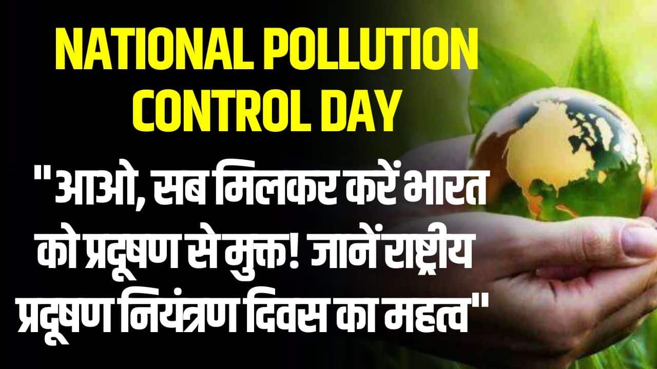 National Pollution Control Day: "आओ, सब मिलकर करें भारत को प्रदूषण से मुक्त! जानें राष्ट्रीय प्रदूषण नियंत्रण दिवस का महत्व"