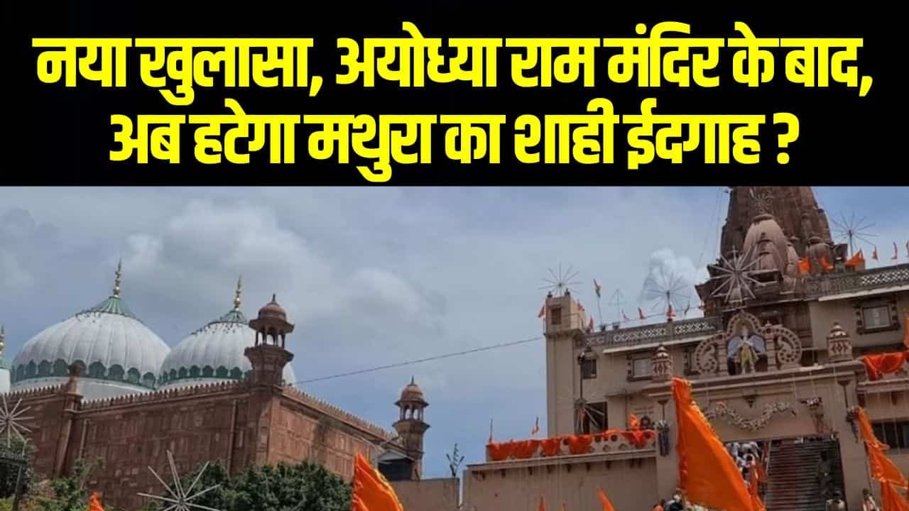 नया खुलासा, अयोध्या राम मंदिर के बाद, अब हटेगा मथुरा का शाही ईदगाह ?