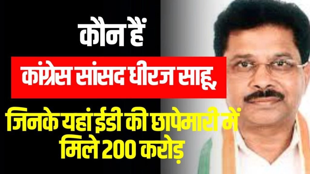 कौन हैं कांग्रेस सांसद धीरज साहू (Dhiraj Prasad Sahu) Latest News, Biography in Hindi)