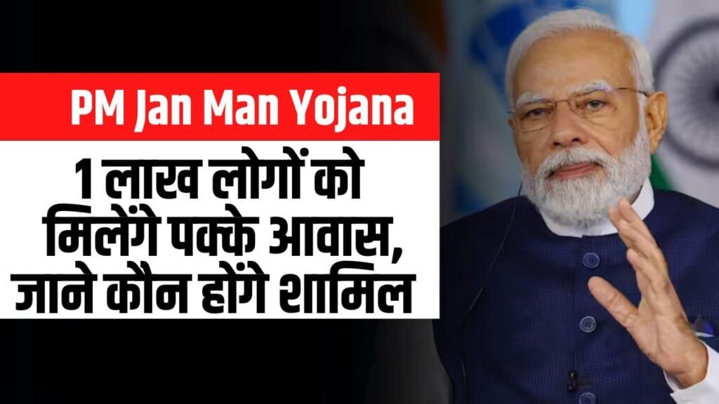 PM Jan Man Yojana- 1 लाख लोगों को मिलेंगे पक्के आवास, जाने कौन होंगे शामिल