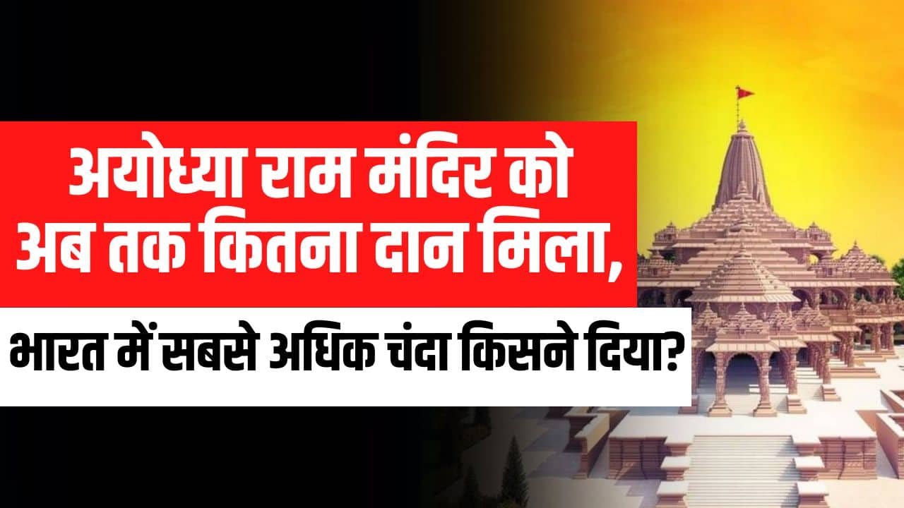 Ayodhya Ram Mandir- "अयोध्या राम मंदिर को अब तक कितना दान मिला, भारत में सबसे अधिक चंदा किसने दिया?"